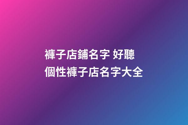 褲子店鋪名字 好聽個性褲子店名字大全-第1張-店鋪起名-玄機派